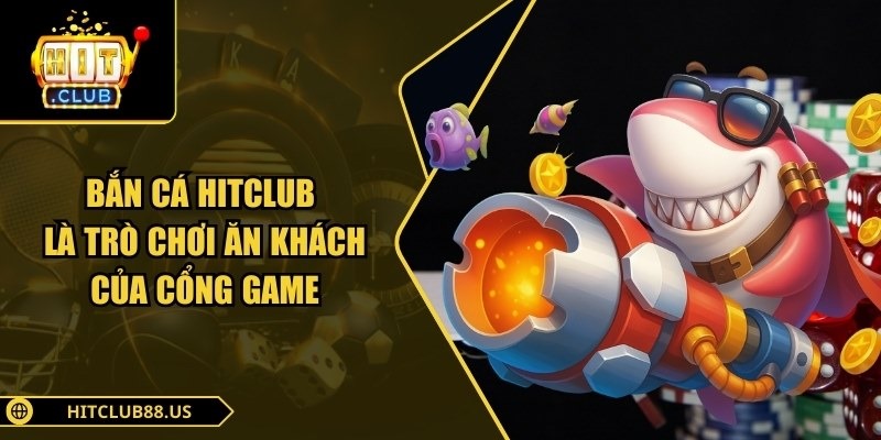 Bắn cá Hitclub là trò chơi ăn khách của cổng game
